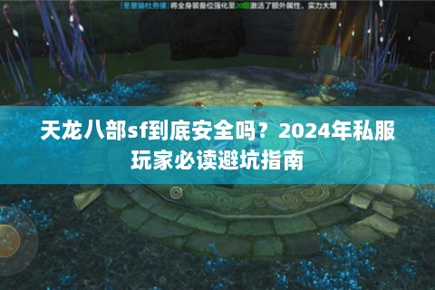 天龙八部sf到底安全吗？2024年私服玩家必读避坑指南