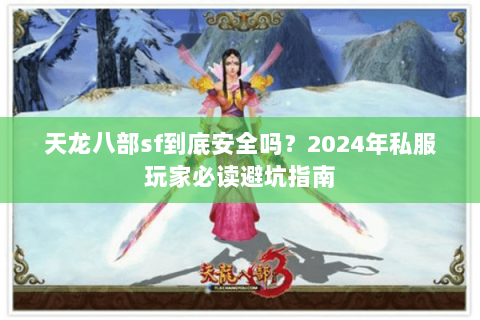 天龙八部sf到底安全吗？2024年私服玩家必读避坑指南