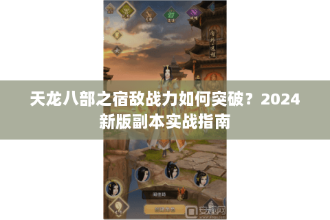天龙八部之宿敌战力如何突破？2024新版副本实战指南