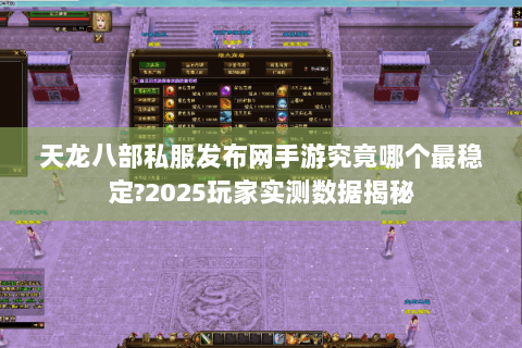 天龙八部私服发布网手游究竟哪个最稳定?2025玩家实测数据揭秘