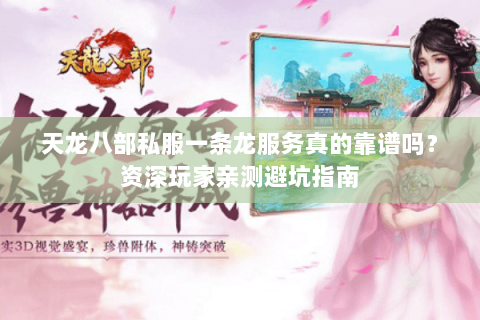 天龙八部私服一条龙服务真的靠谱吗？资深玩家亲测避坑指南