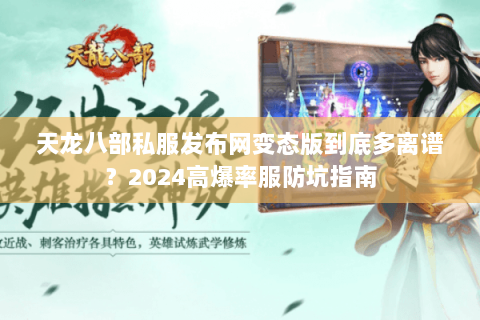 天龙八部私服发布网变态版到底多离谱？2024高爆率服防坑指南