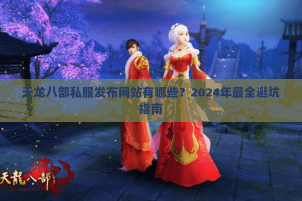 天龙八部私服发布网站有哪些？2024年最全避坑指南