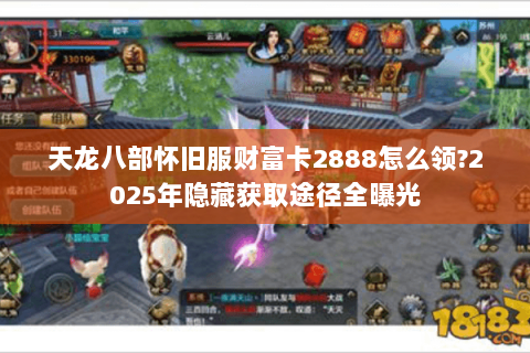 天龙八部怀旧服财富卡2888怎么领?2025年隐藏获取途径全曝光