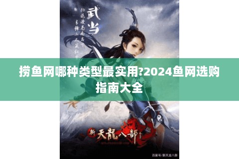 捞鱼网哪种类型最实用?2024鱼网选购指南大全