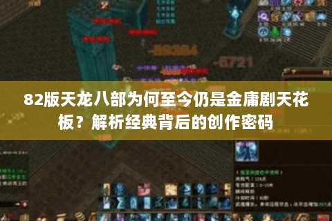 82版天龙八部为何至今仍是金庸剧天花板？解析经典背后的创作密码