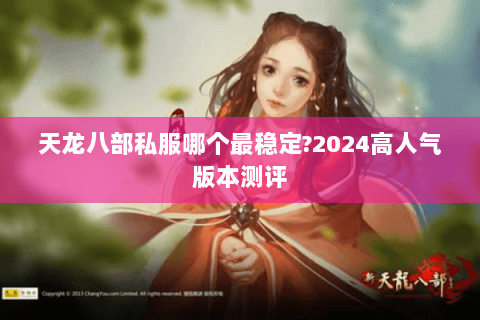 天龙八部私服哪个最稳定?2024高人气版本测评