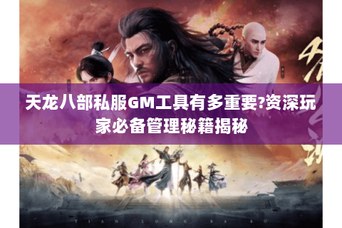 天龙八部私服GM工具有多重要?资深玩家必备管理秘籍揭秘