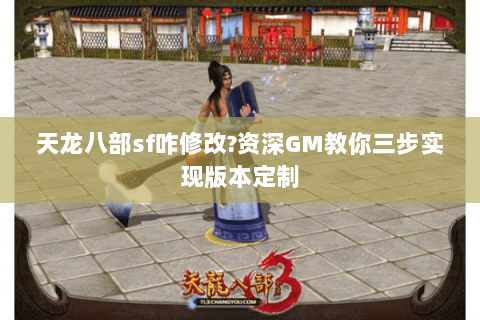 天龙八部sf咋修改?资深GM教你三步实现版本定制