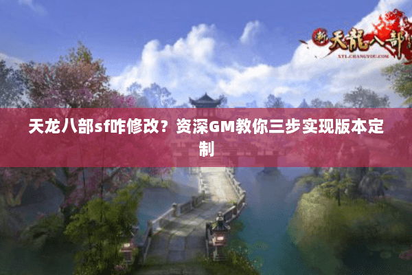 天龙八部sf咋修改？资深GM教你三步实现版本定制