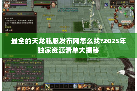 最全的天龙私服发布网怎么找?2025年独家资源清单大揭秘
