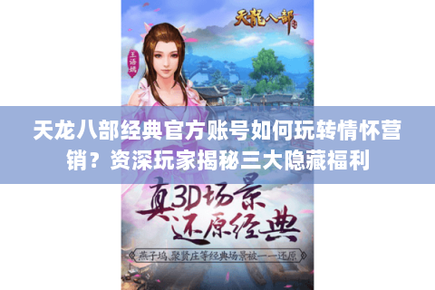 天龙八部经典官方账号如何玩转情怀营销？资深玩家揭秘三大隐藏福利