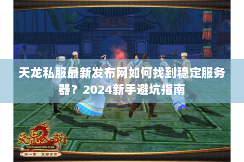 天龙私服最新发布网如何找到稳定服务器？2024新手避坑指南