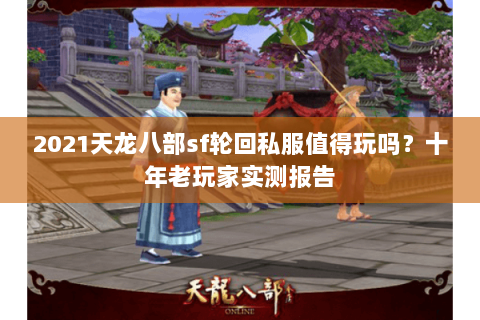 2021天龙八部sf轮回私服值得玩吗？十年老玩家实测报告