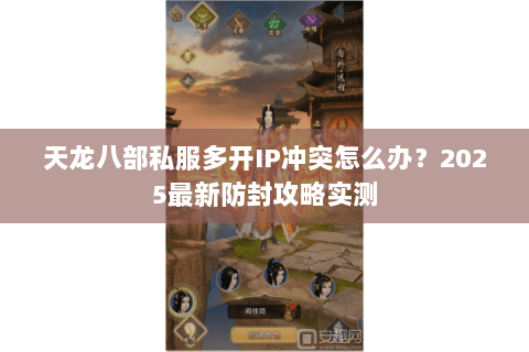 天龙八部私服多开IP冲突怎么办？2025最新防封攻略实测