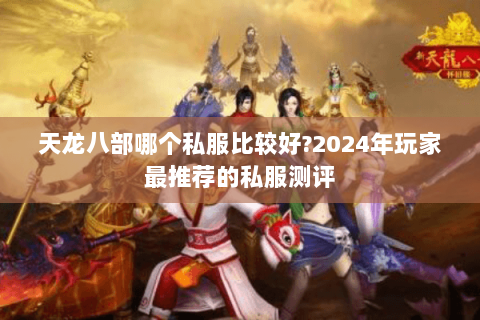 天龙八部哪个私服比较好?2024年玩家最推荐的私服测评