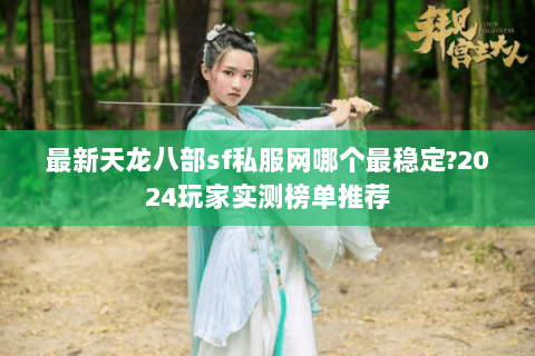 最新天龙八部sf私服网哪个最稳定?2024玩家实测榜单推荐