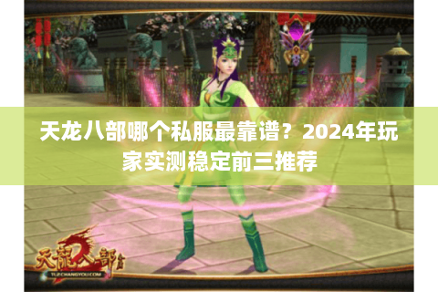 天龙八部哪个私服最靠谱？2024年玩家实测稳定前三推荐
