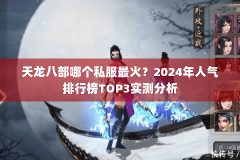 天龙八部哪个私服最火？2024年人气排行榜TOP3实测分析