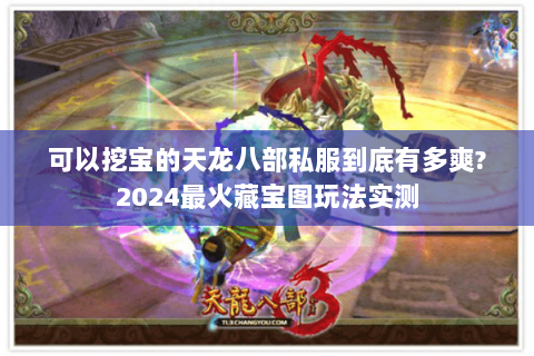 可以挖宝的天龙八部私服到底有多爽?2024最火藏宝图玩法实测