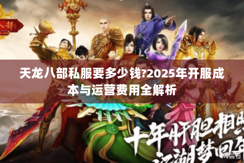 天龙八部私服要多少钱?2025年开服成本与运营费用全解析