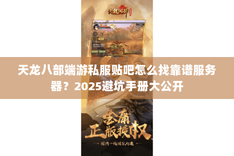 天龙八部端游私服贴吧怎么找靠谱服务器？2025避坑手册大公开
