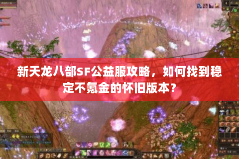 新天龙八部SF公益服攻略，如何找到稳定不氪金的怀旧版本？
