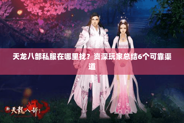 天龙八部私服在哪里找？资深玩家总结6个可靠渠道