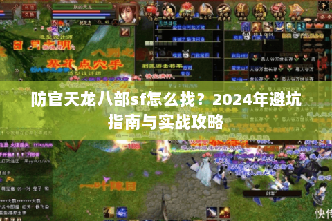 防官天龙八部sf怎么找？2024年避坑指南与实战攻略