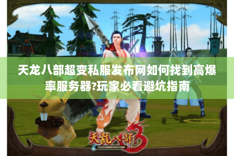 天龙八部超变私服发布网如何找到高爆率服务器?玩家必看避坑指南
