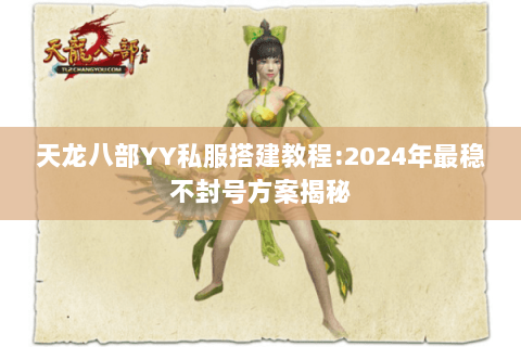 天龙八部YY私服搭建教程:2024年最稳不封号方案揭秘