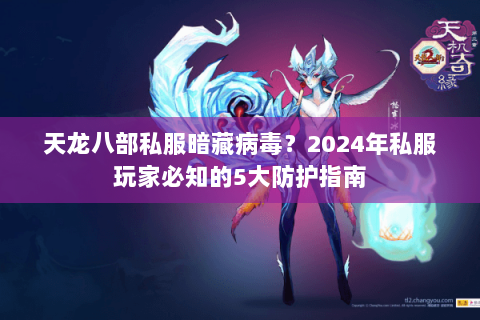 天龙八部私服暗藏病毒？2024年私服玩家必知的5大防护指南