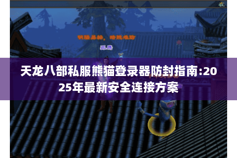 天龙八部私服熊猫登录器防封指南:2025年最新安全连接方案