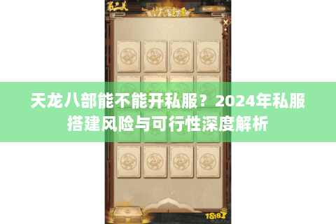 天龙八部能不能开私服？2024年私服搭建风险与可行性深度解析