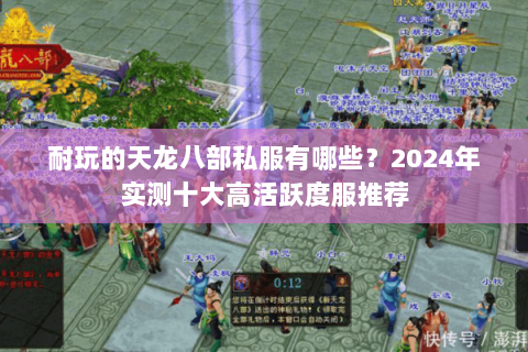 耐玩的天龙八部私服有哪些？2024年实测十大高活跃度服推荐