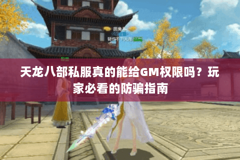 天龙八部私服真的能给GM权限吗？玩家必看的防骗指南