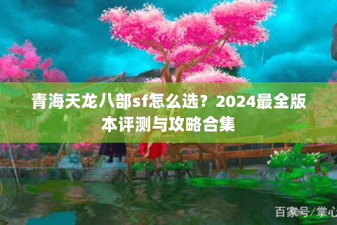青海天龙八部sf怎么选？2024最全版本评测与攻略合集