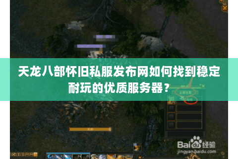 天龙八部怀旧私服发布网如何找到稳定耐玩的优质服务器？