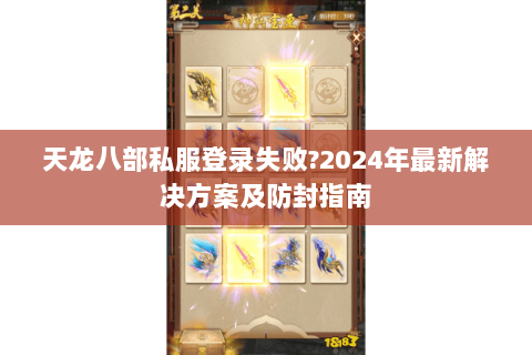 天龙八部私服登录失败?2024年最新解决方案及防封指南