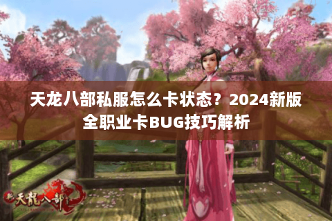 天龙八部私服怎么卡状态？2024新版全职业卡BUG技巧解析