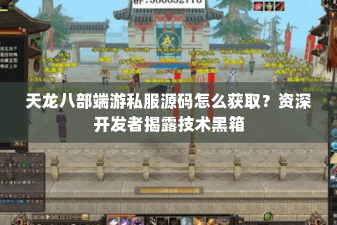 天龙八部端游私服源码怎么获取？资深开发者揭露技术黑箱