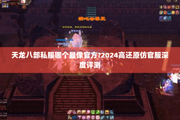天龙八部私服哪个最像官方?2024高还原仿官服深度评测