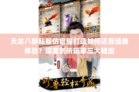 天龙八部私服仿官服打造如何还原经典体验？深度剖析玩家三大疑虑