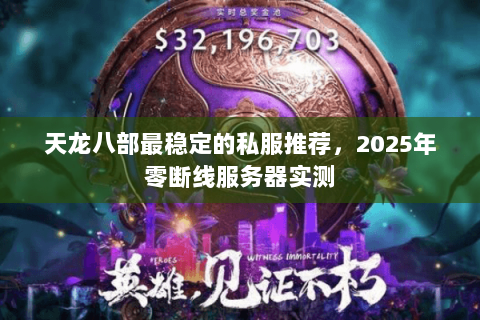 天龙八部最稳定的私服推荐，2025年零断线服务器实测