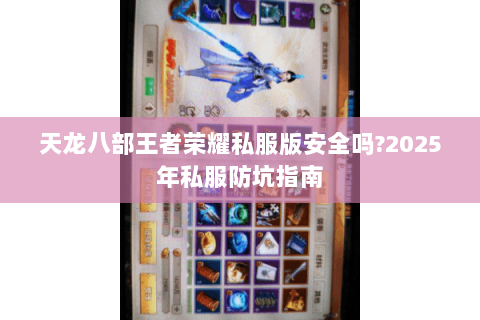天龙八部王者荣耀私服版安全吗?2025年私服防坑指南