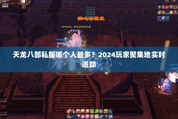 天龙八部私服哪个人最多？2024玩家聚集地实时追踪