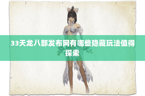 33天龙八部发布网有哪些隐藏玩法值得探索