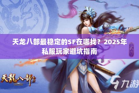 天龙八部最稳定的SF在哪找？2025年私服玩家避坑指南