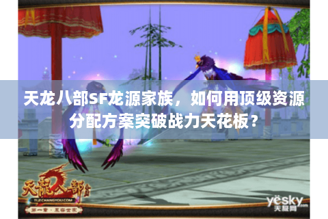 天龙八部SF龙源家族，如何用顶级资源分配方案突破战力天花板？
