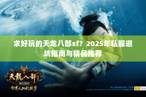 求好玩的天龙八部sf？2025年私服避坑指南与精品推荐